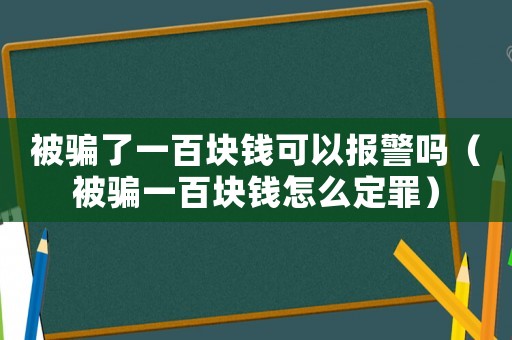 被騙了一百塊錢可以報警嗎（被騙一百塊錢怎么定罪）
