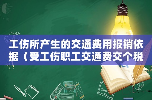 工傷所產生的交通費用報銷依據（受工傷職工交通費交個稅嗎）