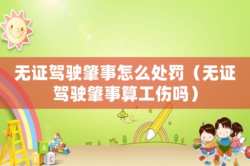 無證駕駛肇事怎么處罰（無證駕駛肇事算工傷嗎）