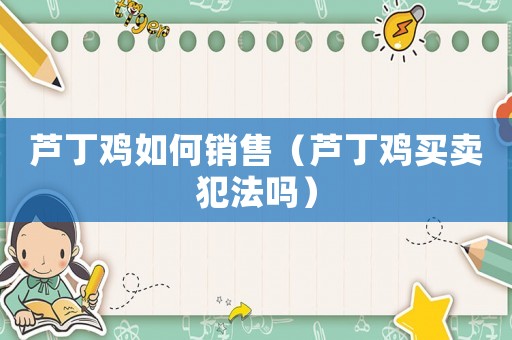 蘆丁雞如何銷售（蘆丁雞買賣犯法嗎）