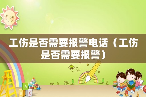 工傷是否需要報警電話（工傷是否需要報警）