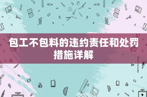 包工不包料的違約責任和處罰措施詳解