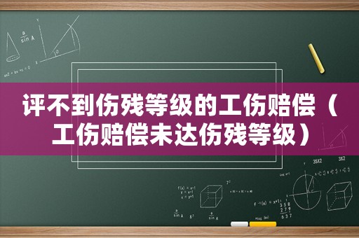 評不到傷殘等級的工傷賠償（工傷賠償未達傷殘等級）