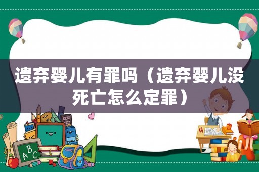 遺棄嬰兒有罪嗎（遺棄嬰兒沒死亡怎么定罪）