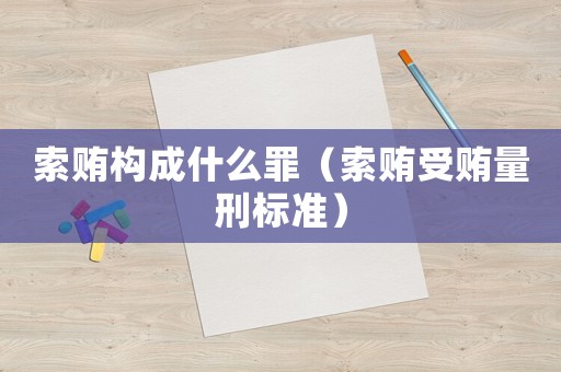 索賄構成什么罪（索賄受賄量刑標準）