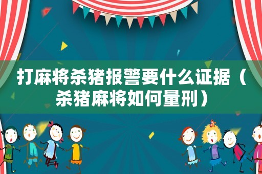 打麻將殺豬報警要什么證據（殺豬麻將如何量刑）