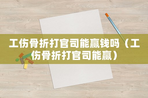 工傷骨折打官司能贏錢嗎（工傷骨折打官司能贏）