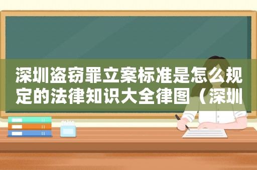 深圳盜竊罪立案標準是怎么規定的法律知識大全律圖（深圳行竊怎么定罪標準）
