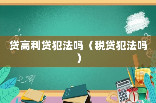 貸高利貸犯法嗎（稅貸犯法嗎）