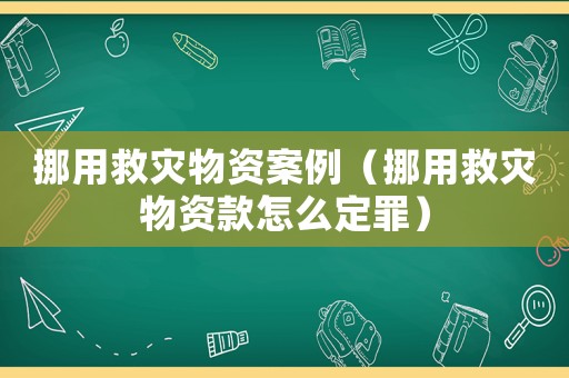挪用救災物資案例（挪用救災物資款怎么定罪）
