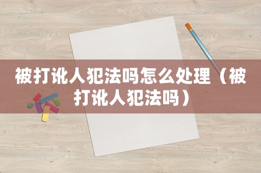 被打訛人犯法嗎怎么處理（被打訛人犯法嗎）