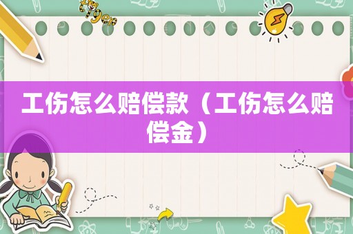 工傷怎么賠償款（工傷怎么賠償金）