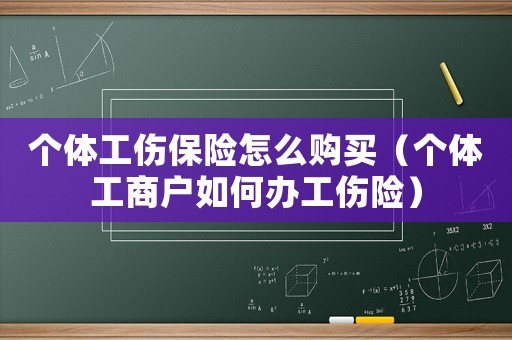 個體工傷保險怎么購買（個體工商戶如何辦工傷險）