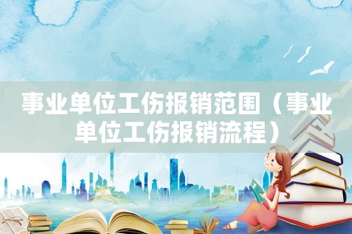 事業(yè)單位工傷報(bào)銷(xiāo)范圍（事業(yè)單位工傷報(bào)銷(xiāo)流程）