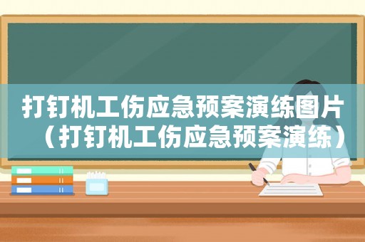 打釘機工傷應急預案演練圖片（打釘機工傷應急預案演練）