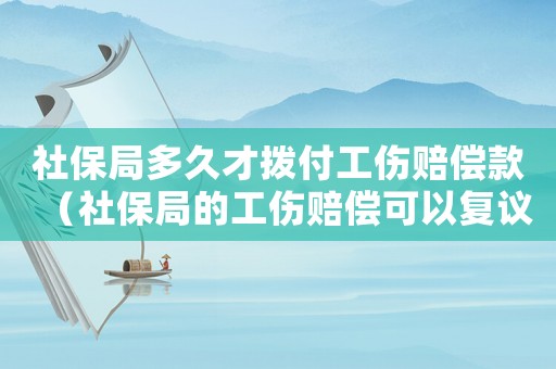 社保局多久才撥付工傷賠償款（社保局的工傷賠償可以復議嗎）