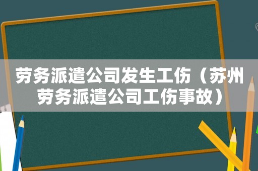 勞務派遣公司發生工傷（蘇州勞務派遣公司工傷事故）