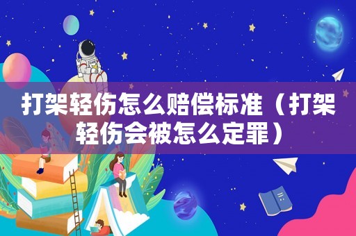 打架輕傷怎么賠償標準（打架輕傷會被怎么定罪）