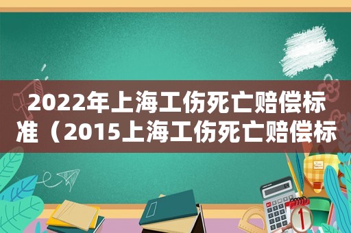 2022年上海工傷死亡賠償標準（2015上海工傷死亡賠償標準是多少）
