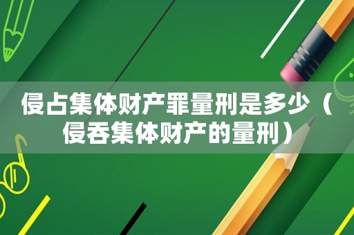 侵占集體財產罪量刑是多少（侵吞集體財產的量刑）