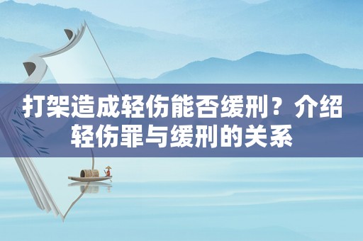 打架造成輕傷能否緩刑？介紹輕傷罪與緩刑的關系