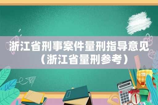 浙江省刑事案件量刑指導(dǎo)意見(jiàn)（浙江省量刑參考）