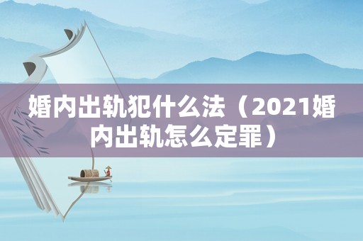 婚內出軌犯什么法（2021婚內出軌怎么定罪）