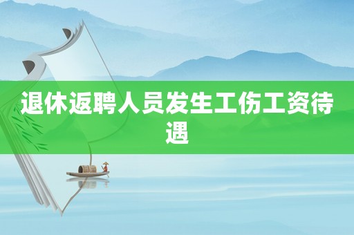 退休返聘人員發生工傷工資待遇