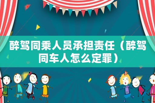 醉駕同乘人員承擔責任（醉駕同車人怎么定罪）