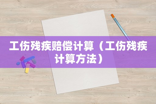 工傷殘疾賠償計算（工傷殘疾計算方法）