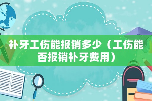 補牙工傷能報銷多少（工傷能否報銷補牙費用）