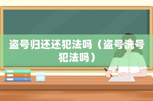 盜號歸還還犯法嗎（盜號洗號犯法嗎）