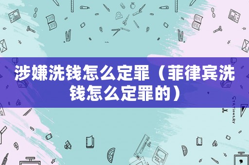 涉嫌洗錢怎么定罪（菲律賓洗錢怎么定罪的）