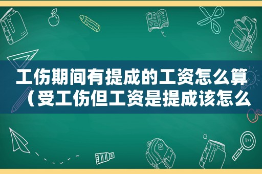 工傷期間有提成的工資怎么算（受工傷但工資是提成該怎么賠付）