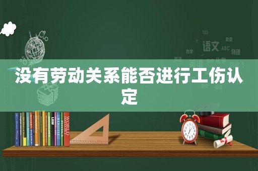 沒有勞動關系能否進行工傷認定