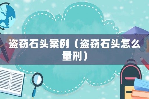 盜竊石頭案例（盜竊石頭怎么量刑）