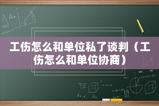 工傷怎么和單位私了談判（工傷怎么和單位協(xié)商）