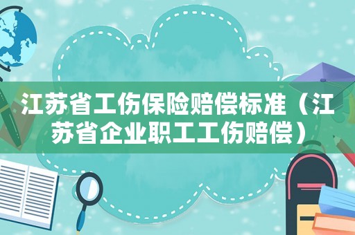 江蘇省工傷保險賠償標準（江蘇省企業職工工傷賠償）