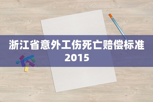 浙江省意外工傷死亡賠償標準2015