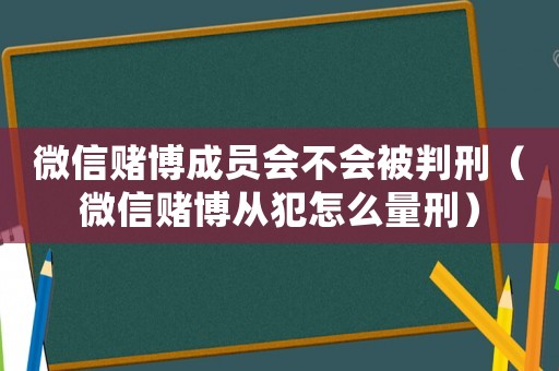 微信賭博成員會不會被判刑（微信賭博從犯怎么量刑）