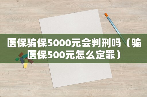 醫保騙保5000元會判刑嗎（騙醫保500元怎么定罪）