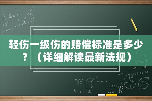 輕傷一級傷的賠償標準是多少？（詳細解讀最新法規）
