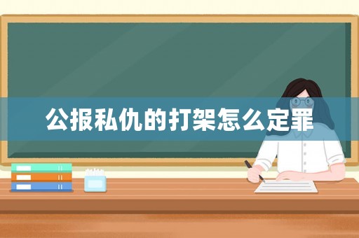 公報私仇的打架怎么定罪