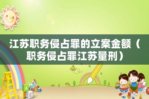 江蘇職務侵占罪的立案金額（職務侵占罪江蘇量刑）