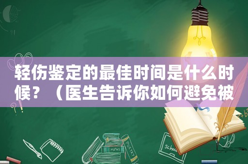 輕傷鑒定的最佳時(shí)間是什么時(shí)候？（醫(yī)生告訴你如何避免被騙）