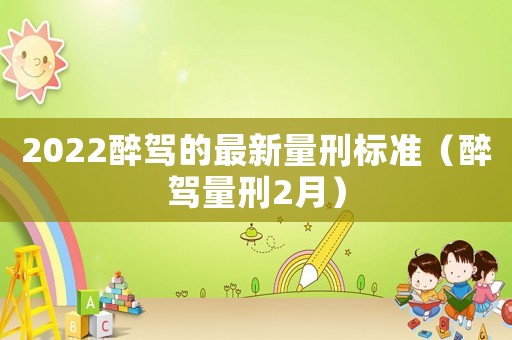 2022醉駕的最新量刑標準（醉駕量刑2月）