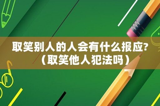 取笑別人的人會有什么報應?（取笑他人犯法嗎）