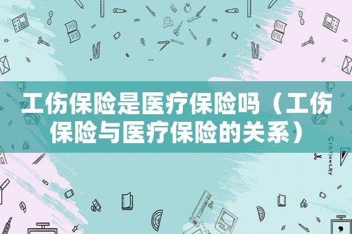 工傷保險是醫療保險嗎（工傷保險與醫療保險的關系）