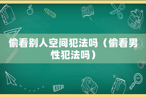 偷看別人空間犯法嗎（偷看男性犯法嗎）