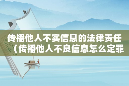 傳播他人不實信息的法律責任（傳播他人不良信息怎么定罪）